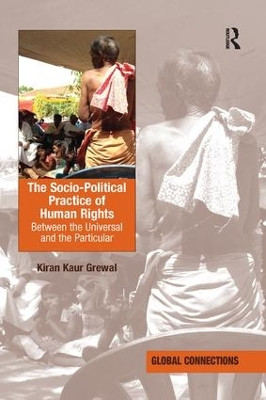 The Socio-Political Practice of Human Rights: Between the Universal and the Particular by Kiran Kaur Grewal 9781138368088