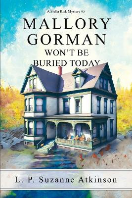 Mallory Gorman Won't Be Buried Today: A Stella Kirk Mystery #5 by L P Suzanne Atkinson 9781777600549