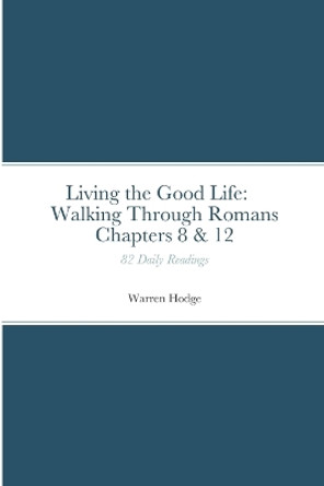 Living the Good Life: Walking Through Romans Chapters 8 & 12: 82 Daily Readings by Warren Hodge 9781447827504