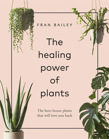 The Healing Power of Plants: The Hero House Plants that Love You Back by Fran Bailey