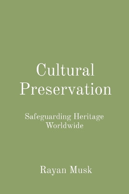 Cultural Preservation: Safeguarding Heritage Worldwide by Rayan Musk 9798869213488