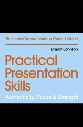 Practical Presentation Skills: Authenticity, Focus & Strength by Brandt Johnson