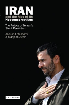 Iran and the Rise of Its Neoconservatives: The Politics of Tehran's Silent Revolution by Anoushiravan Ehteshami 9781845113889