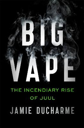 Big Vape: The Combustible Rise of Juul by Jamie Ducharme