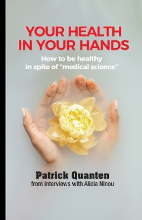 Your Health in Your Hands: How to be healthy in spite of "medical science" by Patrick Quanten 9789082785463