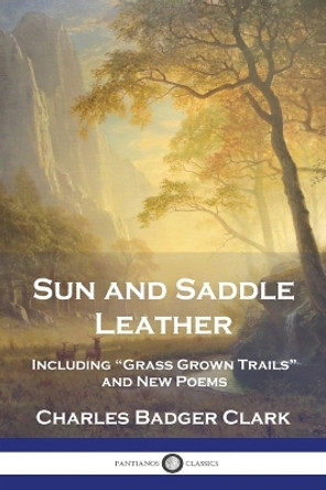 Sun and Saddle Leather: Including "Grass Grown Trails" and New Poems by Charles Badger Clark 9781789876376