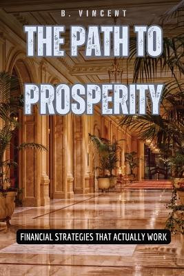 The Path to Prosperity: Financial Strategies That Actually Work by B Vincent 9798330232802