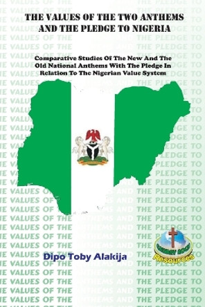The Values of the Two Anthems and the Pledge to Nigeria: Comparative Studies Of The New And The Old National Anthems With The Pledge In Relation To The Nigerian Value System by Dipo Toby Alakija 9789783624016