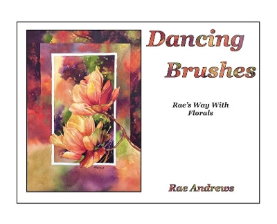Dancing Brushes: Rae's Way With Florals by Rae Andrews 9781960596321