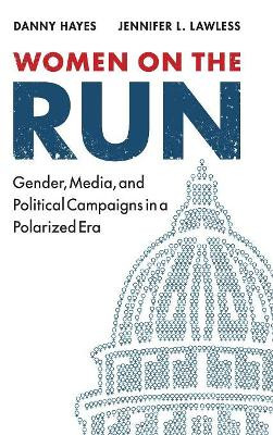 Women on the Run: Gender, Media, and Political Campaigns in a Polarized Era by Danny Hayes 9781107115583
