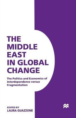 The Middle East in Global Change: The Politics and Economics of Interdependence versus Fragmentation by Laura Guazzone 9781349255283