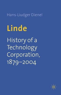 Linde: History of a Technology Corporation, 1879-2004 by Hans-Liudger Dienel 9781349514571