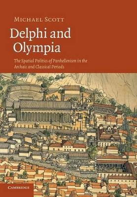 Delphi and Olympia: The Spatial Politics of Panhellenism in the Archaic and Classical Periods by Michael Scott 9781107671287