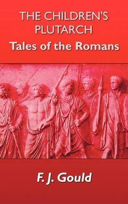 The Children's Plutarch: Tales of the Romans by F. J. Gould 9781781391600