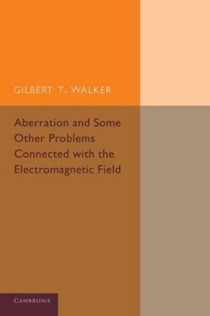 Aberration and Some Other Problems Connected with the Electromagnetic Field by Gilbert T. Walker 9781107432604