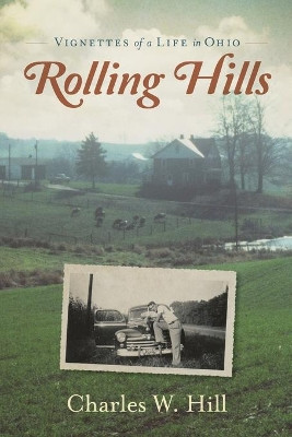 Rolling Hills: Vignettes of a Life in Ohio by Charles W Hill 9781633375482