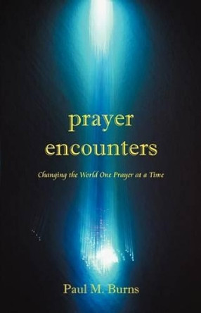 Prayer Encounters: Changing the World One Prayer at a Time by Paul M. Burns 9781449751944