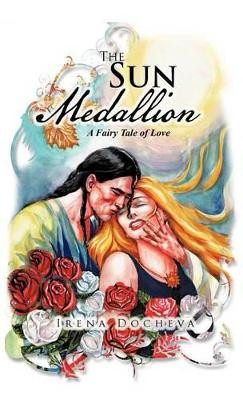 The Sun Medallion: A Fairy Tale of Love by Irena Docheva 9781466946965