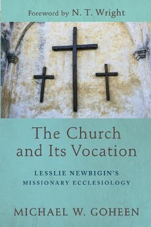 The Church and Its Vocation: Lesslie Newbigin's Missionary Ecclesiology by Michael W. Goheen