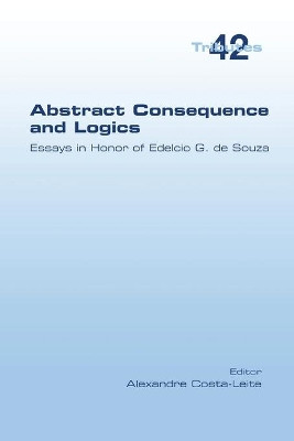 Abstract Consequence and Logics: Essays in Honor of Edelcio G. de Souza by Alexandre Costa-Leite 9781848903425