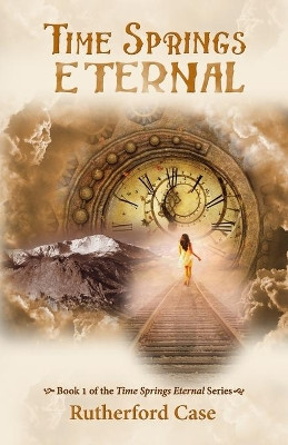 Time Springs Eternal: Book 1 of the Time Springs Eternal Series by Rutherford Case 9781953667199