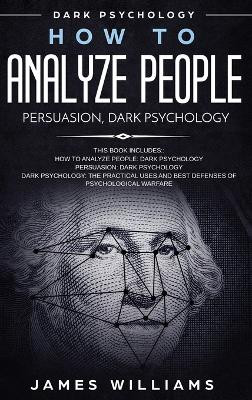 How to Analyze People: Persuasion, and Dark Psychology - 3 Books in 1 - How to Recognize The Signs Of a Toxic Person Manipulating You, and The Best Defense Against It by James W Williams 9781087847849