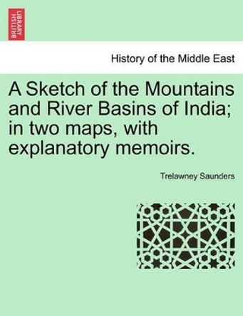 A Sketch of the Mountains and River Basins of India; In Two Maps, with Explanatory Memoirs. by Trelawney Saunders 9781240912902 A Sketch of the Mountains and River Basins of India; In Two Maps, with Explanatory Memoirs. by Trelawney Saunders 9781240912902