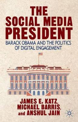 The Social Media President: Barack Obama and the Politics of Digital Engagement by James E. Katz 9781137380845