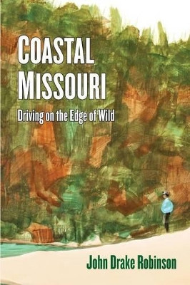 Coastal Missouri: Driving on the Edge of Wild by John Drake Robinson 9781936688722