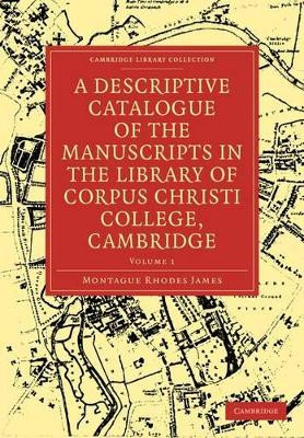A Descriptive Catalogue of the Manuscripts in the Library of Corpus Christi College, Cambridge by Montague Rhodes James 9781108004688