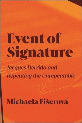 Event of Signature: Jacques Derrida and Repeating the Unrepeatable by Michaela Fiserova 9781438489728