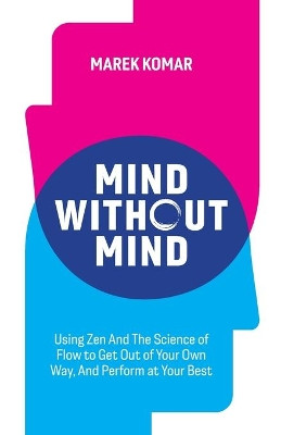 Mind without Mind: Using Zen And The Science of Flow to Get Out of Your Own Way, And Perform at Your Best by Marek T Komar 9781777519100