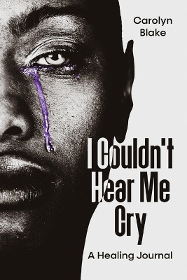 I Couldn't Hear Me Cry: A Healing Journal by Carolyn Blake 9781955148276