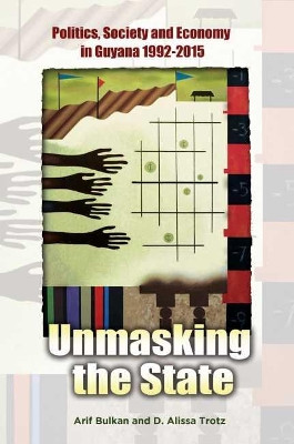 Unmasking the State: Politics, Society and the Economy in Guyana, 1992-2015 by Arif Bulkan 9789766379810