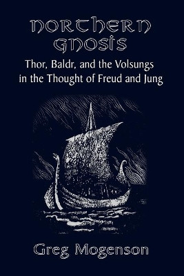 Northern Gnosis: Thor, Baldr, and the Volsungs in the Thought of Freud and Jung by Greg Mogenson 9781999226602