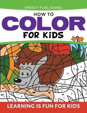 How To Color For Kids: Learning is Fun For Kids by Speedy Publishing LLC 9781681456065