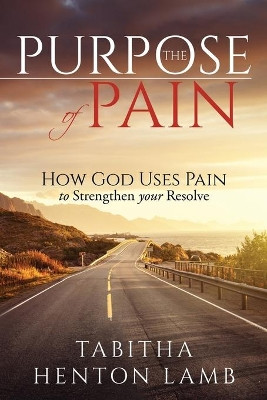 The Purpose of Pain: How God Uses Pain to Strengthen Your Resolve by Tabitha Henton Lamb 9789692292801