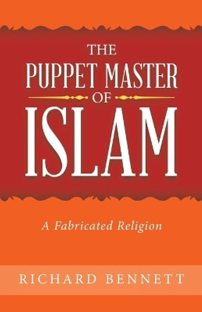 The Puppet Master of Islam: A Fabricated Religion by Richard Bennett 9781489742513