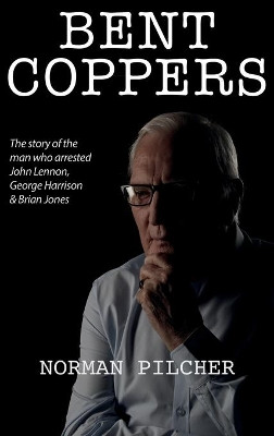 Bent Coppers: The Story of The Man Who Arrested John Lennon, George Harrison and Brian Jones by Norman Pilcher 9781913568627