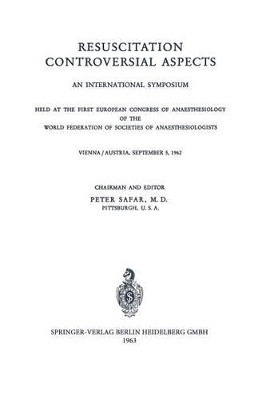 Resuscitation Controversial Aspects: An International Symposium Held at the First European Congress of Anaesthesiology of the World Federation of Societies of Anaesthesiologists Vienna / Austria, September 5, 1962 by P. Safar 9783540030508