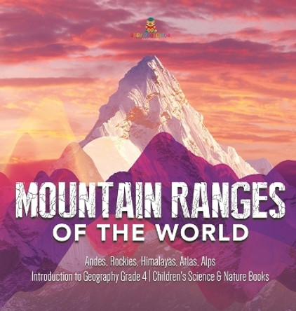 Mountain Ranges of the World: Andes, Rockies, Himalayas, Atlas, Alps - Introduction to Geography Grade 4 - Children's Science & Nature Books by Baby Professor 9781541980167