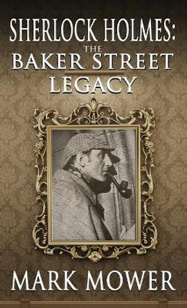 Sherlock Holmes: The Baker Street Legacy by Mark Mower 9781787058200