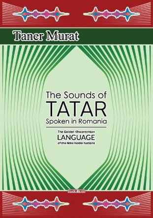 The Sounds of Tatar Spoken in Romania: The Golden Khwarezmian Language of the Nine Noble Nations by Taner Murat 9786069450949