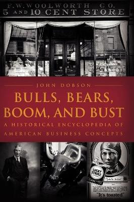 Bulls, Bears, Boom, and Bust: A Historical Encyclopedia of American Business Concepts by John M. Dobson 9781851095537