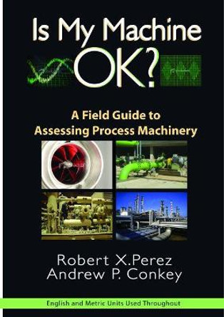 Is My Machine Okay?: A Field Guide to Assessing Process Machinery by Robert X. Perez