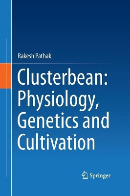 Clusterbean: Physiology, Genetics and Cultivation by Rakesh Pathak 9789811013218
