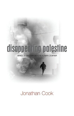 Disappearing Palestine: Israel's Experiments in Human Despair by Jonathan Cook 9781848130319
