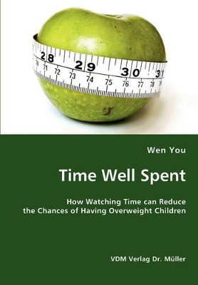 Time Well Spent: How Watching Time Can Reduce the Chances of Having Overweight Children by Wen You 9783836439268
