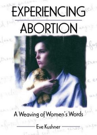 Experiencing Abortion: A Weaving of Women's Words by Eve Kushner