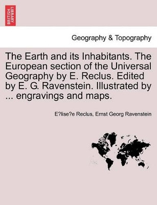 The Earth and Its Inhabitants. the European Section of the Universal Geography by E. Reclus. Edited by E. G. Ravenstein. Illustrated by ... Engravings and Maps. Vol. XI. by Elisee Reclus 9781240914531